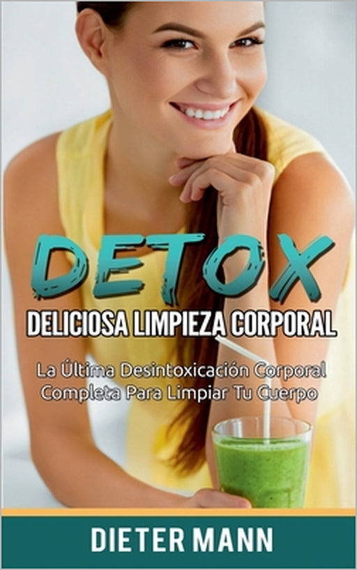 Detox: Deliciosa Limpieza Corporal: La Última Desintoxicación Corporal Completa Para Limpiar Tu Cuerpo by Dieter Mann