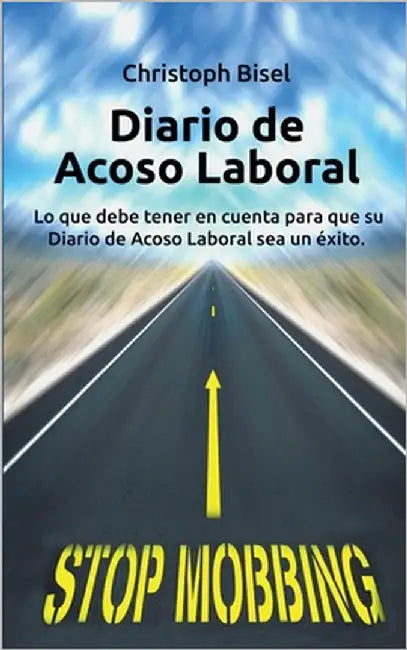 Diario de Acoso Laboral: Lo que debe tener en cuenta para que su Diario de Acoso Laboral sea un éxito. by Bisel, Christoph