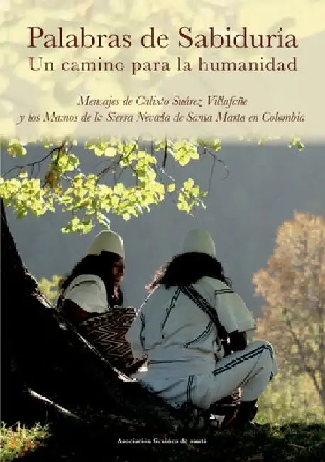 Palabras de Sabiduría. Un camino para la humanidad: Mensajes de Calixto Suárez Villafañe y los Mamos de la Sierra Nevada de Santa Marta en Colombia by Asociación Graines de Santé