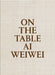 AI Weiwei: On the Table by Ai Weiwei