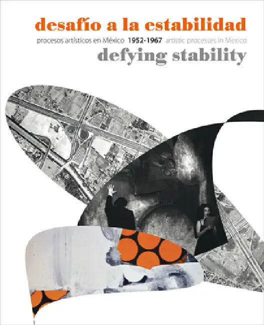 Desafio a la Estabilidad/Defying Stability: Procesos Artisticos en Mexico/Artistic Processes In Mexico 1952-1967 by Rita Elder, Álvaro Mantecón