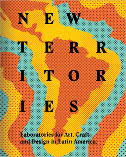 New Territories: Laboratories for Design, Craft and Art in Latin America by Lowery Stokes Sims, Mari Carmen Ramirez, Gabriela Rangel