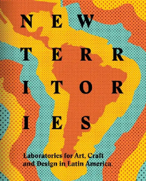 New Territories: Laboratories for Design, Craft and Art in Latin America by Lowery Stokes Sims