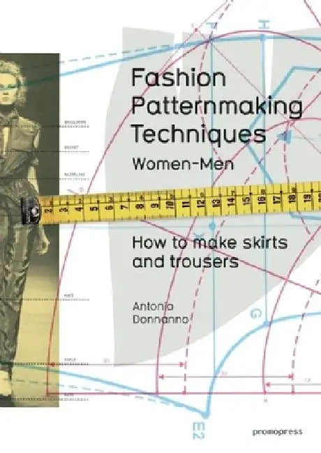 Fashion Patternmaking Techniques, Volume 1: How to Make Skirts, Trousers and Shirts. Women/Men by Antonio Donnanno