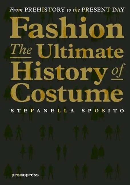 Fashion - The Ultimate History of Costume: From Prehistory to the Present Day by Stefanella Sposito