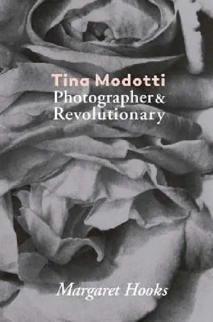 Tina Modotti: Photographer & Revolutionary by Tina Modotti