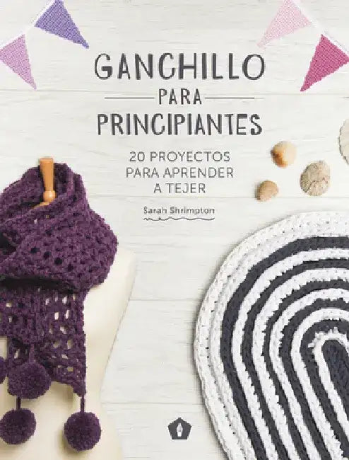 Ganchillo Para Principiantes: 20 Proyectos Para Aprender a Tejer by Sarah Shrimpton