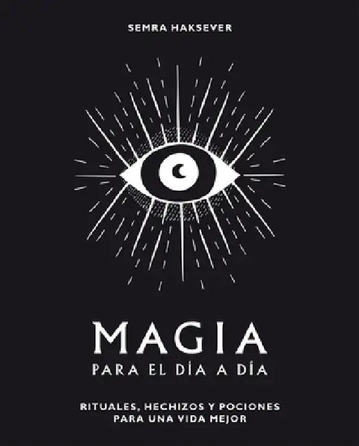 Magia Para El Día a Día: Rituales, Hechizos Y Pociones Para Una Vida Mejor by Semra Haksever