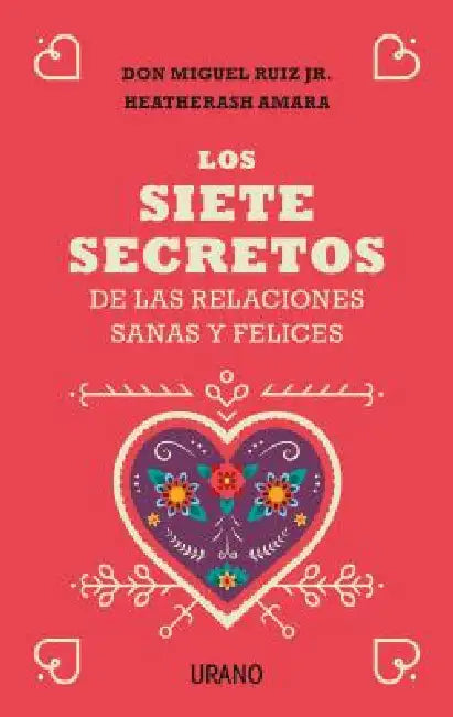 Siete Secretos de Las Relaciones Sanas Y Felices, Los by Miguel Ruiz Jr, Heatherash Amara