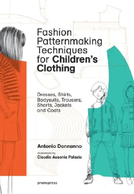 Fashion Patternmaking Techniques for Children's Clothing: Dresses, Shirts, Bodysuits, Trousers, Jackets and Coats by Antonio Donnanno