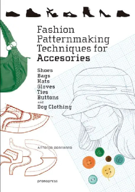Fashion Patternmaking Techniques for Accessories: Shoes, Bags, Hats, Gloves, Ties, Buttons, and Dog Clothing by Antonio Donnanno