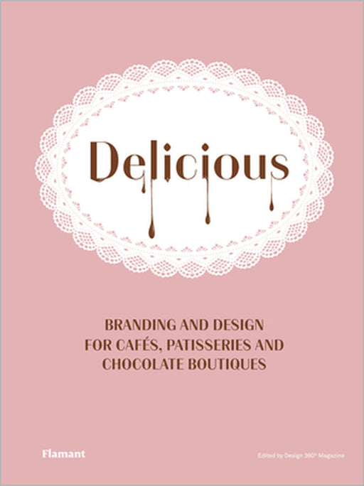 Delicious: Branding and Design for Cafes, Patisseries and Chocolate Boutiques. by Design 360°