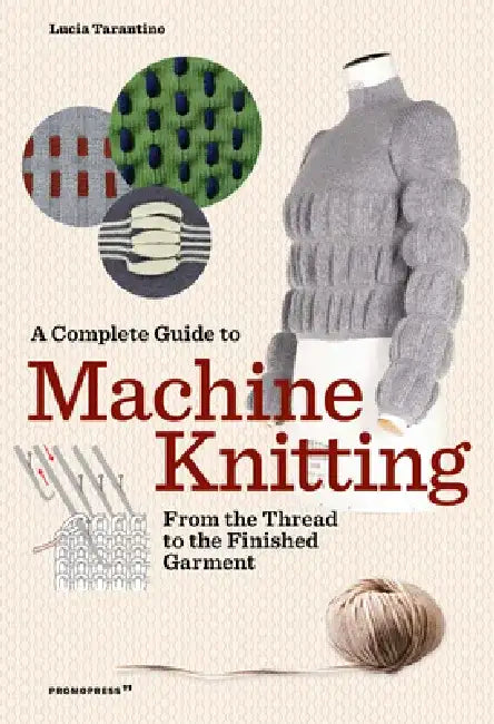 A Complete Guide to Machine Knitting: From the Thread to the Finished Garment by Lucia Consiglia Tarantino