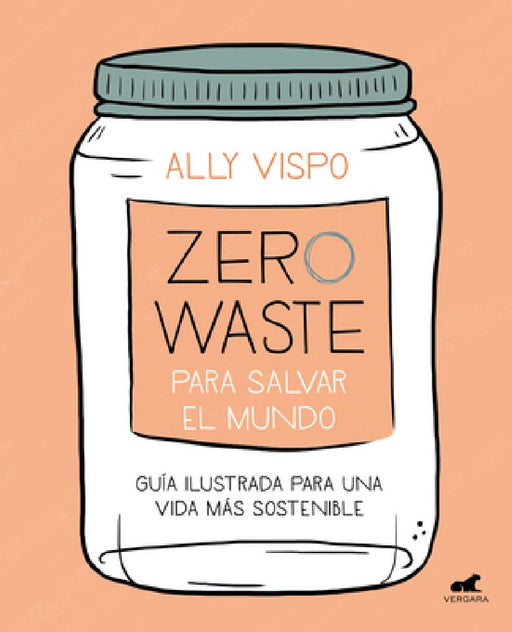 Zero Waste Para Salvar El Mundo: Guía Ilustrada Para Una Vida Sostenible / Zero Waste to Save the Planet by Ally Vispo