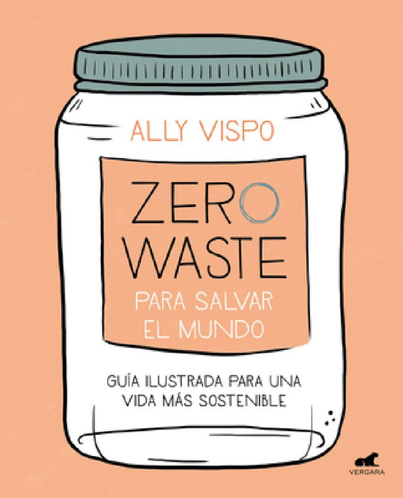 Zero Waste Para Salvar El Mundo: Guía Ilustrada Para Una Vida Sostenible / Zero Waste to Save the Planet by Ally Vispo