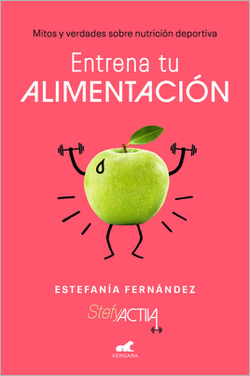 Entrena Tu Alimentación: Mitos Y Verdades Sobre Nutrición Deportiva / Train Your Eating Habits. Truths and Myths about Sports Nutrition. by Estefania Fernandez