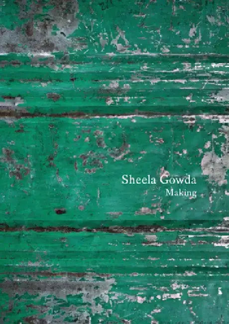 Sheela Gowda: Making: Essays and Interviews by Sheela Gowda