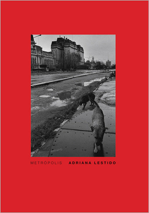 Adriana Lestido: Metropolis: Buenos Aires 1988/1999 by Adriana Lestido, Juan Forn