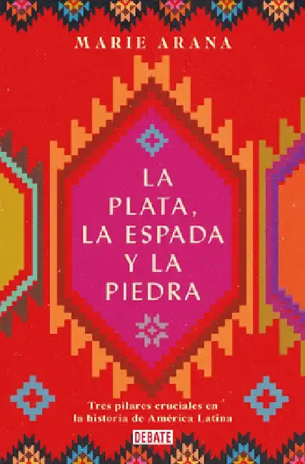 La Plata, La Espada Y La Piedra: Tres Pilares Cruciales En La Historia de Améric a / Silver, Sword, and Stone: The Story of Latin America by Marie Arana