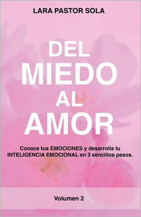 Del Miedo Al Amor: Conoce tus EMOCIONES y desarrolla tu INTELIGENCIA EMOCIONAL en 3 sencillos pasos. by Lara Pastor Sola