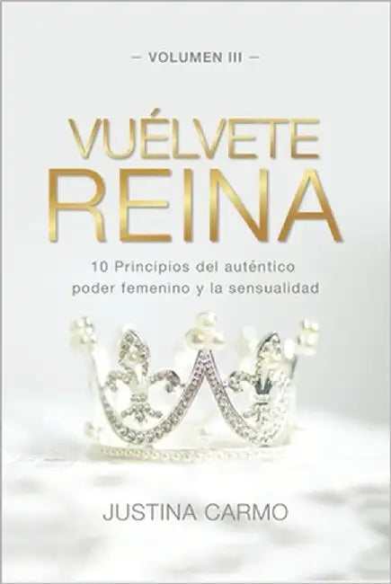 Vuélvete Reina: 10 Principios del auténtico poder femenino y la sensualidad by Carmo, Justina