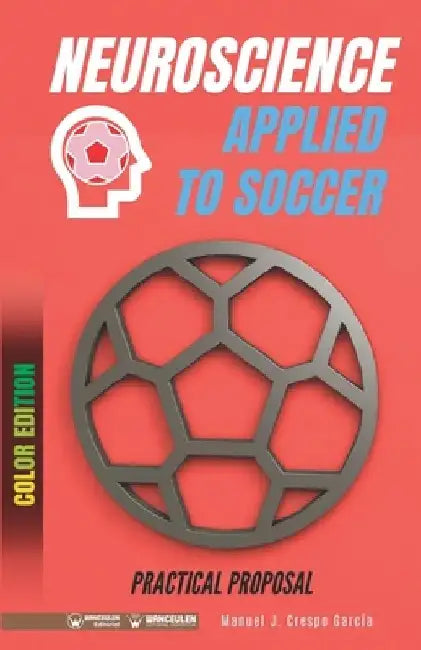 Neuroscience applied to soccer. Practical proposal: 100 drills for training (Color edition) by Manuel J. Crespo García