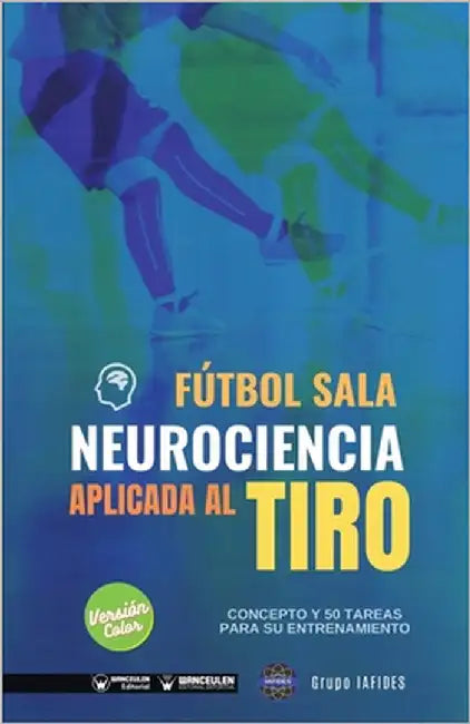 Fútbol sala. Neurociencia aplicada al tiro: Concepto y 50 tareas para su entrenamiento (Versión Edición Color) by Iafides, Grupo