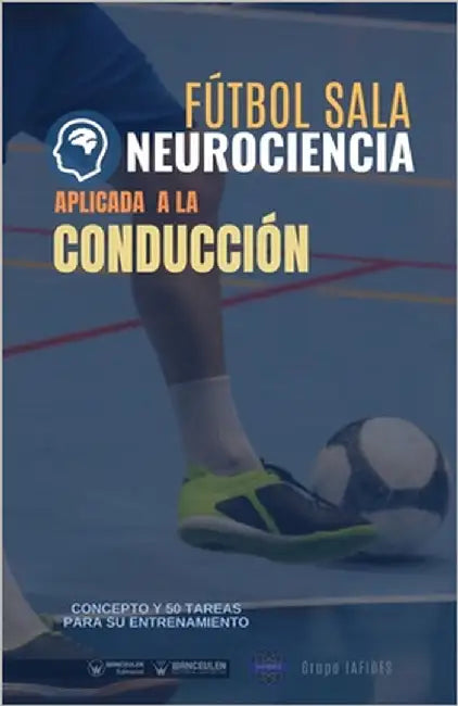 Fútbol sala. Neurociencia aplicada a la conducción: Concepto y 50 tareas para su entrenamiento by Iafides, Grupo