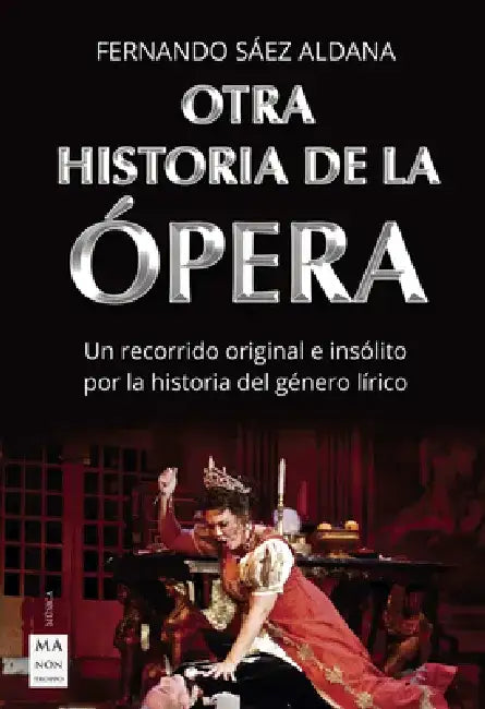 Otra Historia de la Ópera: Un Recorrido Original E Insólito Por La Historia del Género Lírico by Fernando Sáez Aldana