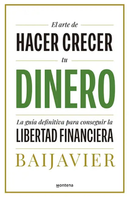 El Arte de Hacer Crecer Tu Dinero: La Guía Definitiva Para Conseguir La Libertad Financiera by Baijavier