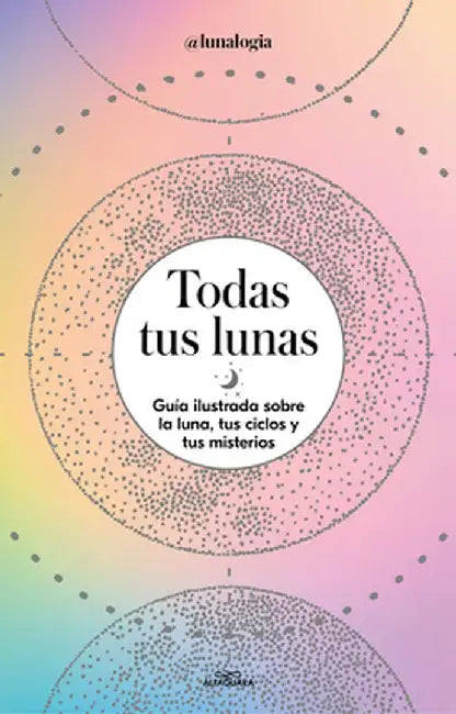 Todas Tus Lunas: Guía Ilustrada Sobre La Luna, Tus Ciclos Y Tus Misterios / All Your Moons by Erica Noemí Facen