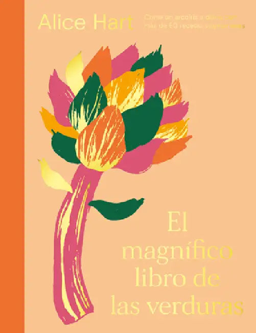 El Magnífico Libro de Las Verduras: Come Un Arcoíris a Diario Con Más de 80 Recetas Vegetarianas by Alice Hart