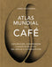 Atlas Mundial del Café / The World Atlas of Coffee: Exploración, Comprensión Y Disfrute del Café, del Grano a la Preparación by James Hoffmann