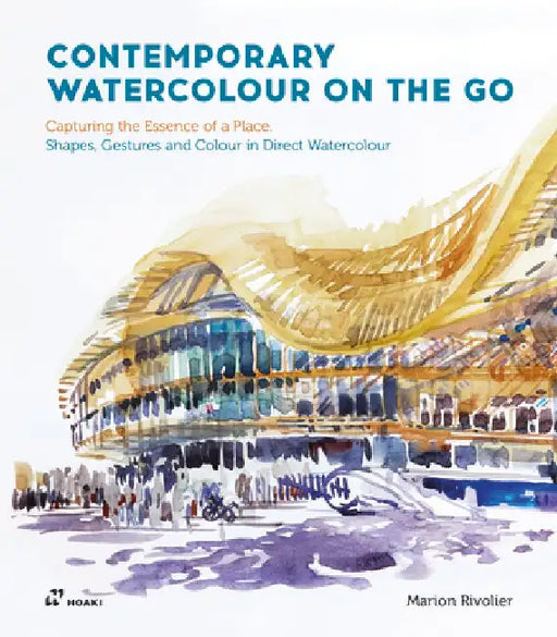 Contemporary Watercolour on the Go: Capturing the Essence of a Place. Shapes, Gestures and Colour in Direct Watercolour