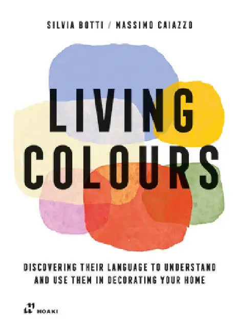 Living Colours: Discovering Their Language to Understand and Use Them in Decorating Your Home by Silvia Botti