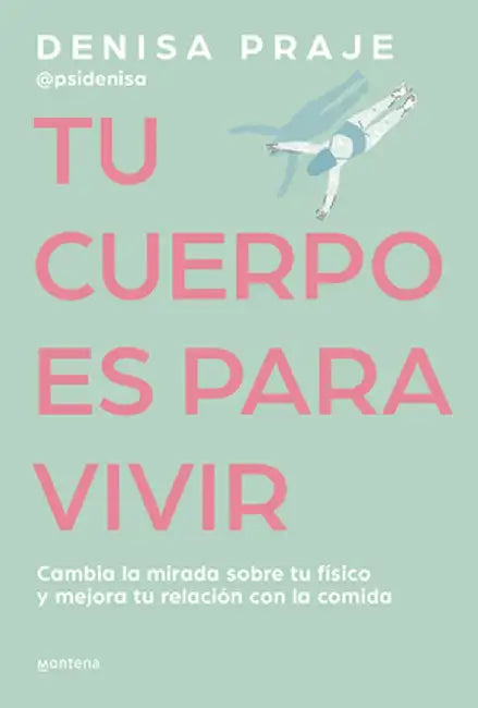 Tu Cuerpo Es Para Vivir: Cambia La Mirada Sobre Tu Físico Y Mejora Tu Relación Con La Comida by Denisa Praje