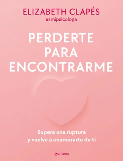 Perderte Para Encontrarme: Supera Una Ruptura Y Vuelve a Enamorarte de Ti by Elizabeth Clapés