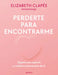 Perderte Para Encontrarme: Supera Una Ruptura Y Vuelve a Enamorarte de Ti by Elizabeth Clapés