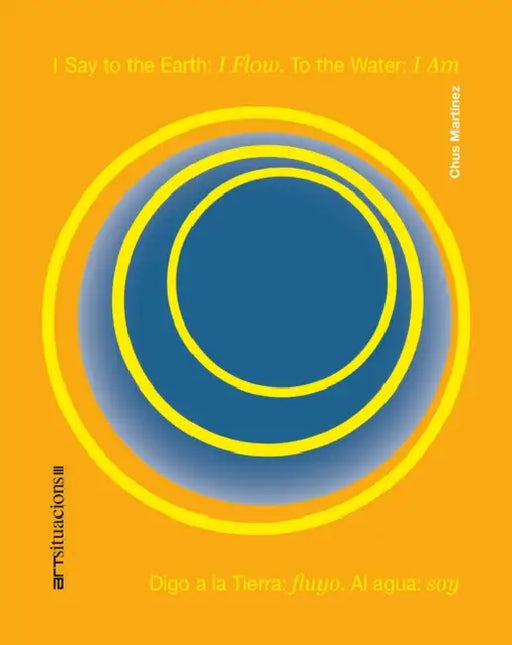 I Say to the Earth: I Flow. to the Water: I Am: Art Situacions III by Chus Martinez, Chus Martínez