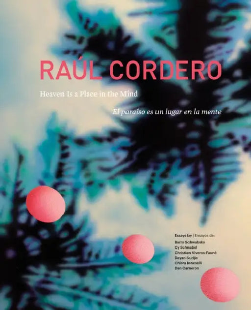 Raúl Cordero: Heaven Is a Place in the Mind by Raul Cordero, Dan Cameron, Chiara Ianeselli