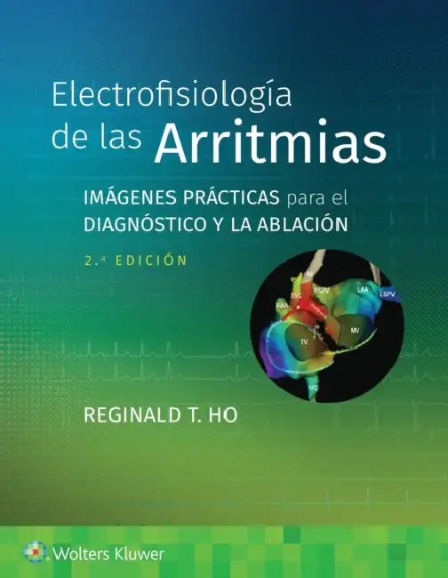 Electrofisiología de Las Arritmias: Imágenes Prácticas Para El Diagnóstico Y La Ablación by Reginald T. Ho