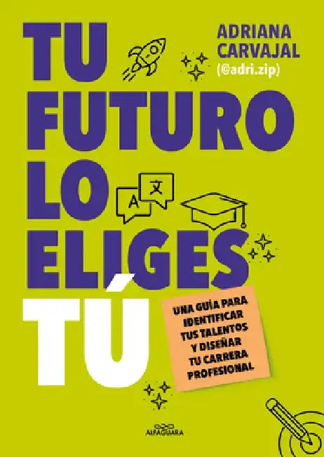 Tu Futuro Lo Eliges Tú Una Guía Para Identificar Tus Talentos Y Diseñar Tu Vida Profesional by Adriana Carvajal