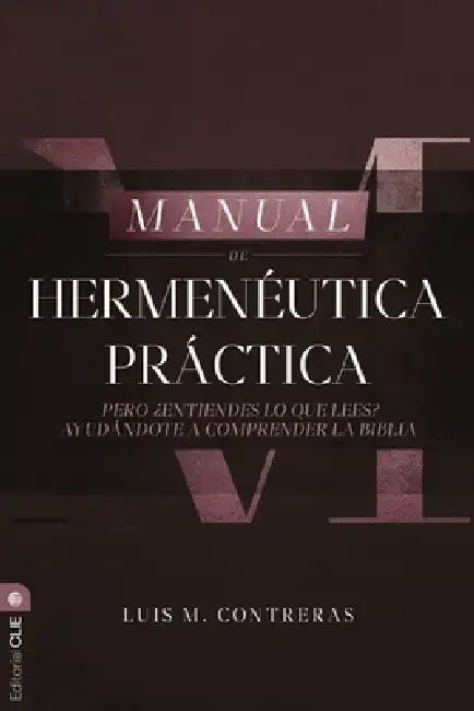 Manual de Hermenéutica Práctica: Pero ¿Entiendes Lo Que Lees? Ayudándote a Comprender La Biblia by Luis Miguel Contreras