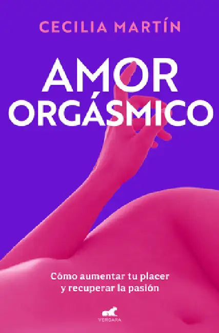 Amor Orgásmico: Cómo Aumentar Tu Placer Y Recuperar La Pasión / Orgasmic Love by Cecilia Martín