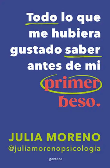 Todo Lo Que Me Hubiera Gustado Saber Antes de Mi Primer Beso / Everything I Wish I Had Known Before My First Kiss by Julia Moreno