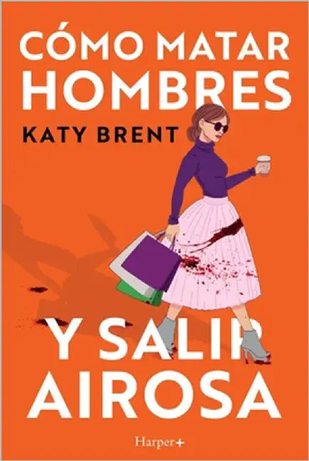 Cómo matar hombres y salir airosa. Un thriller psicológico deliciosamente oscuro y divertidamente retorcido, sobre la amistad y el amor. by Brent, Katy