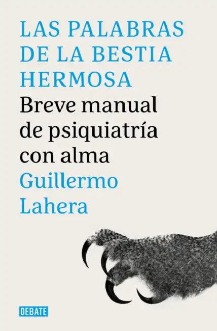 Las Palabras de la Bestia Hermosa. Breve Manual de Psiquiatría Con Alma / The Words of the Beautiful Beast by Guillermo Lahera