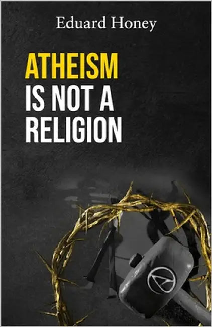Atheism Is Not a Religion: Religions Are a Human Invention by Honey, Eduard