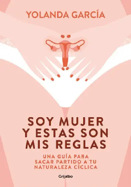 Soy Mujer Y Estas Son MIS Reglas. Una Guía Para Sacar Partido a Tu Naturaleza Cí Clica / I Am a Woman and These Are My Rules by Yolanda García