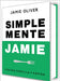 Simplemente Jamie: Cocina Sencilla Y Rápida / Simply Jamie: Fast and Simple Food by Oliver, Jamie